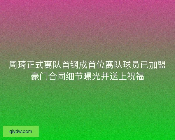 周琦正式离队首钢成首位离队球员已加盟豪门合同细节曝光并送上祝福