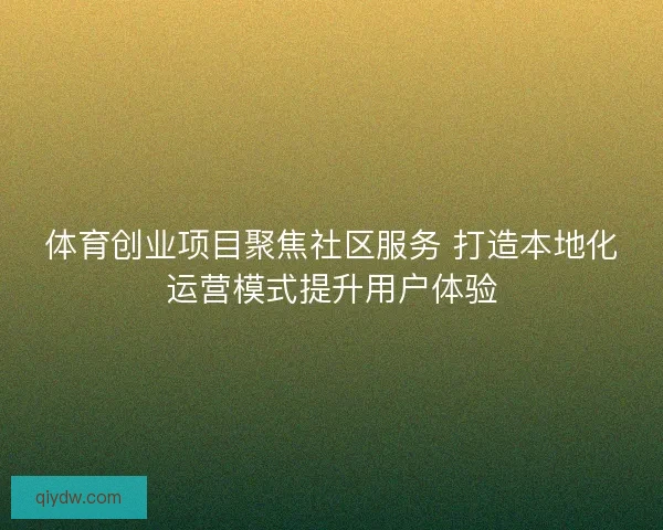 体育创业项目聚焦社区服务 打造本地化运营模式提升用户体验