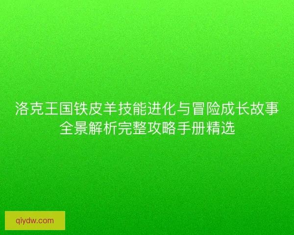 洛克王国铁皮羊技能进化与冒险成长故事全景解析完整攻略手册精选