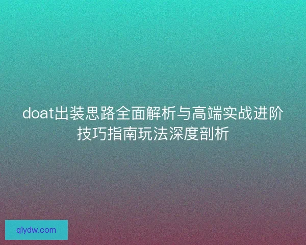 doat出装思路全面解析与高端实战进阶技巧指南玩法深度剖析