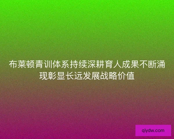 布莱顿青训体系持续深耕育人成果不断涌现彰显长远发展战略价值
