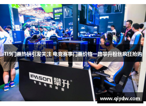 TI9门票热销引发关注 电竞赛事门票价格一路攀升粉丝疯狂抢购