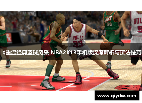 《重温经典篮球风采 NBA2K13手机版深度解析与玩法技巧》